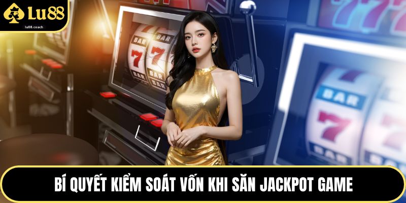 Bí quyết kiểm soát vốn khi săn jackpot game