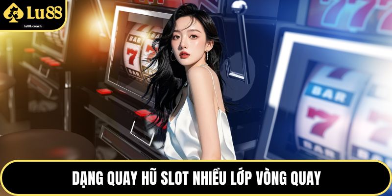 Dạng quay hũ slot nhiều lớp vòng quay