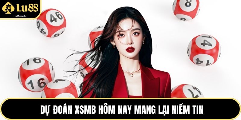 Dự đoán XSMB hôm nay mang lại niềm tin