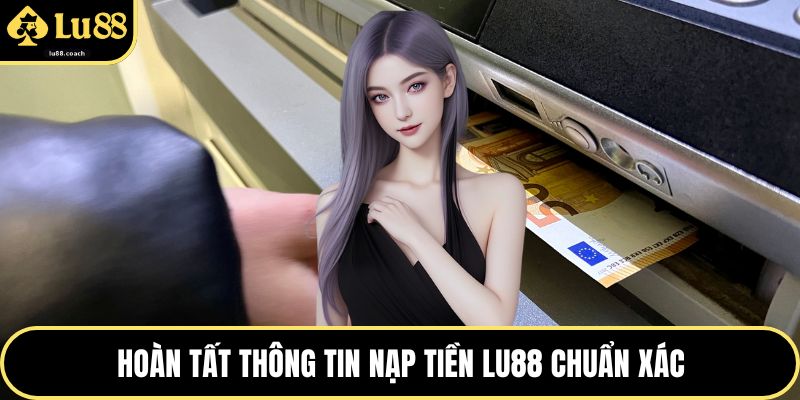 Hoàn tất thông tin nạp tiền Lu88 chuẩn xác