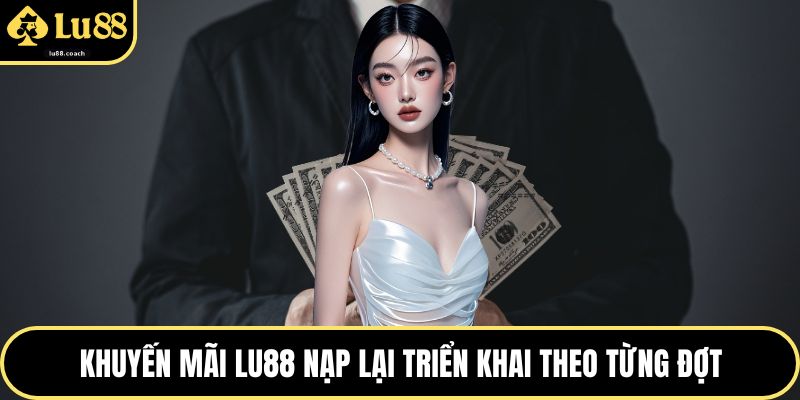 Khuyến mãi Lu88 nạp lại triển khai theo từng đợt