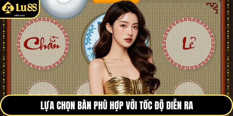 Lựa chọn bàn phù hợp với tốc độ diễn ra