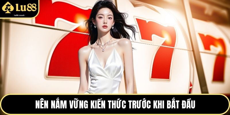 Nên nắm vững kiến thức trước khi bắt đầu