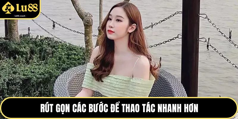 Rút gọn các bước để thao tác nhanh hơn