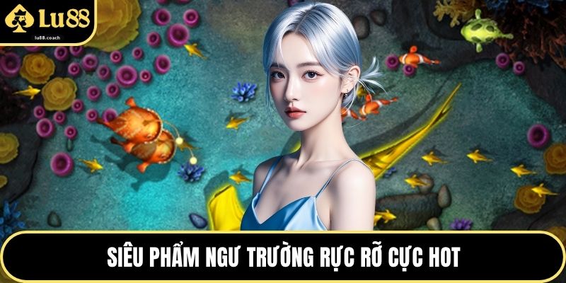 Siêu phẩm ngư trường rực rỡ cực hot