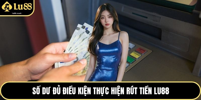 Số dư đủ điều kiện thực hiện rút tiền Lu88
