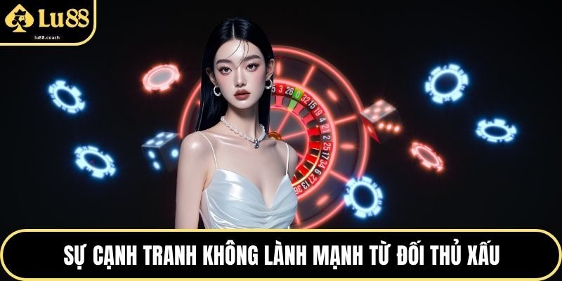 Sự cạnh tranh không lành mạnh từ đối thủ xấu