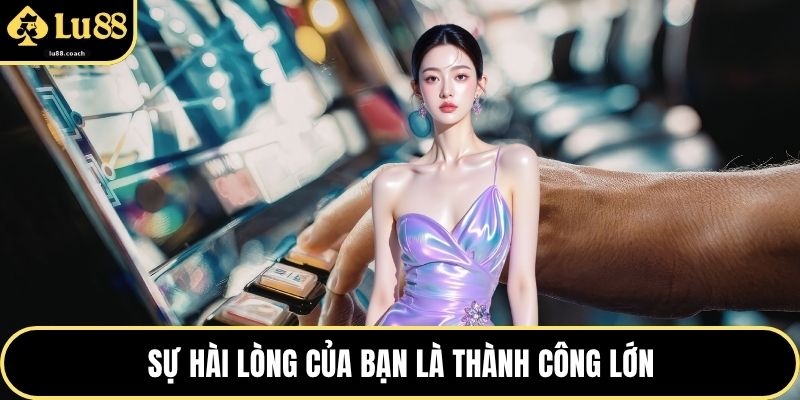Sự hài lòng của bạn là thành công lớn