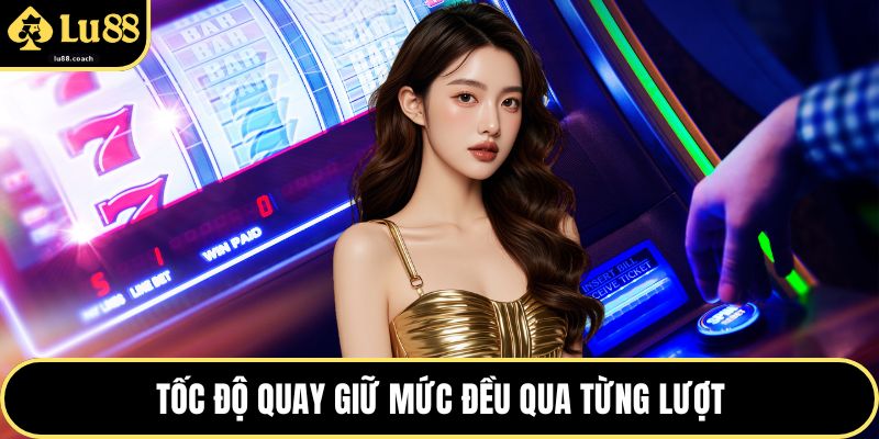 Tốc độ quay giữ mức đều qua từng lượt