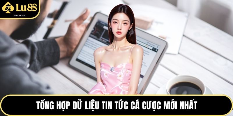 Tổng hợp dữ liệu tin tức cá cược mới nhất
