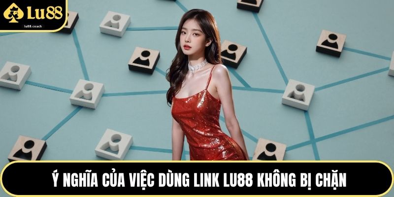 Ý nghĩa của việc dùng link Lu88 không bị chặn